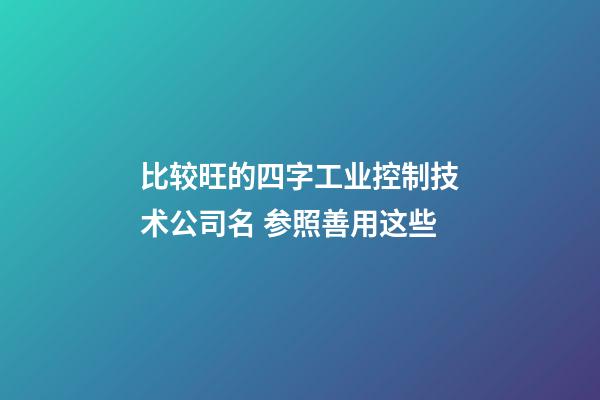 比较旺的四字工业控制技术公司名 参照善用这些-第1张-公司起名-玄机派